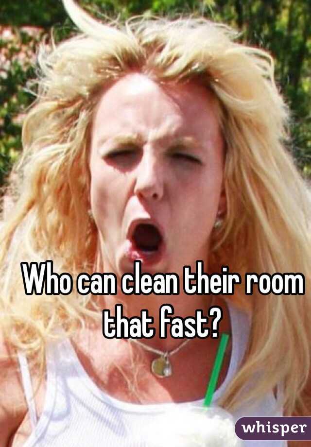 Who can clean their room that fast?