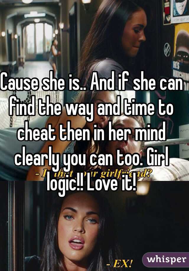 Cause she is.. And if she can find the way and time to cheat then in her mind clearly you can too. Girl logic!! Love it! 