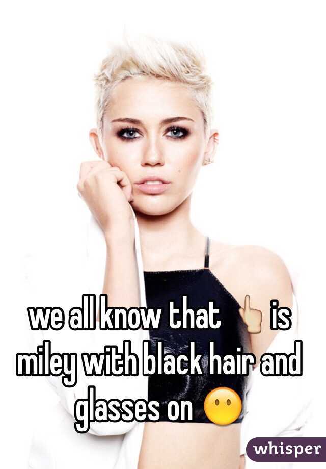 we all know that 👆is miley with black hair and glasses on 😶