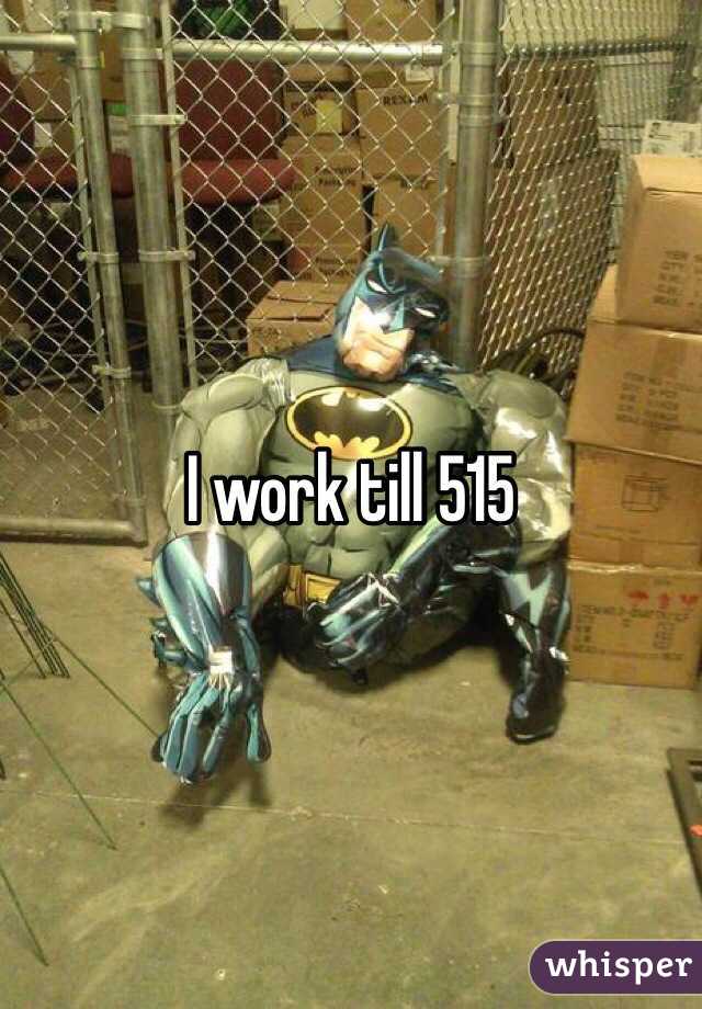 I work till 515