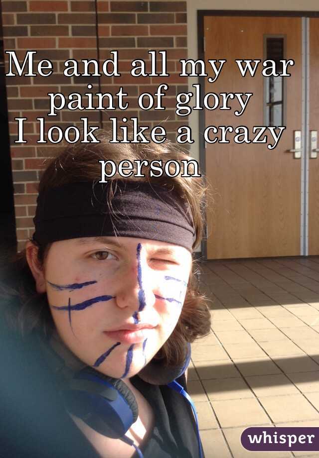 Me and all my war paint of glory 
I look like a crazy person