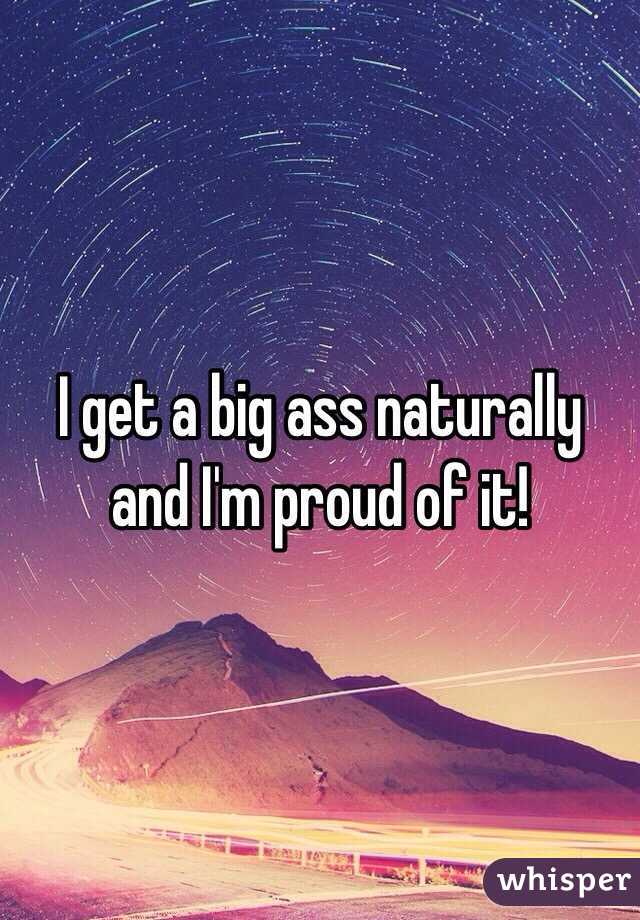 I get a big ass naturally and I'm proud of it!