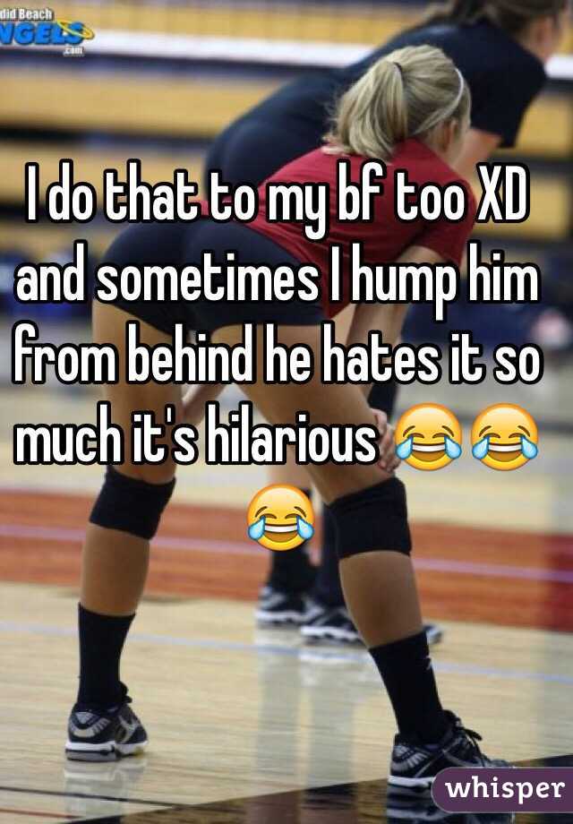 I do that to my bf too XD and sometimes I hump him from behind he hates it so much it's hilarious 😂😂😂