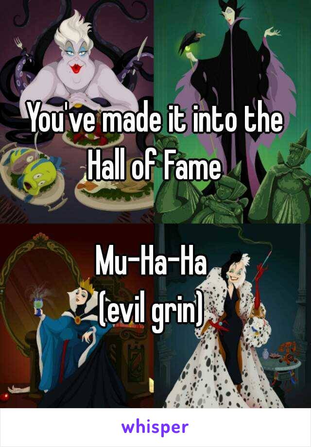 You've made it into the
Hall of Fame

Mu-Ha-Ha 
(evil grin) 