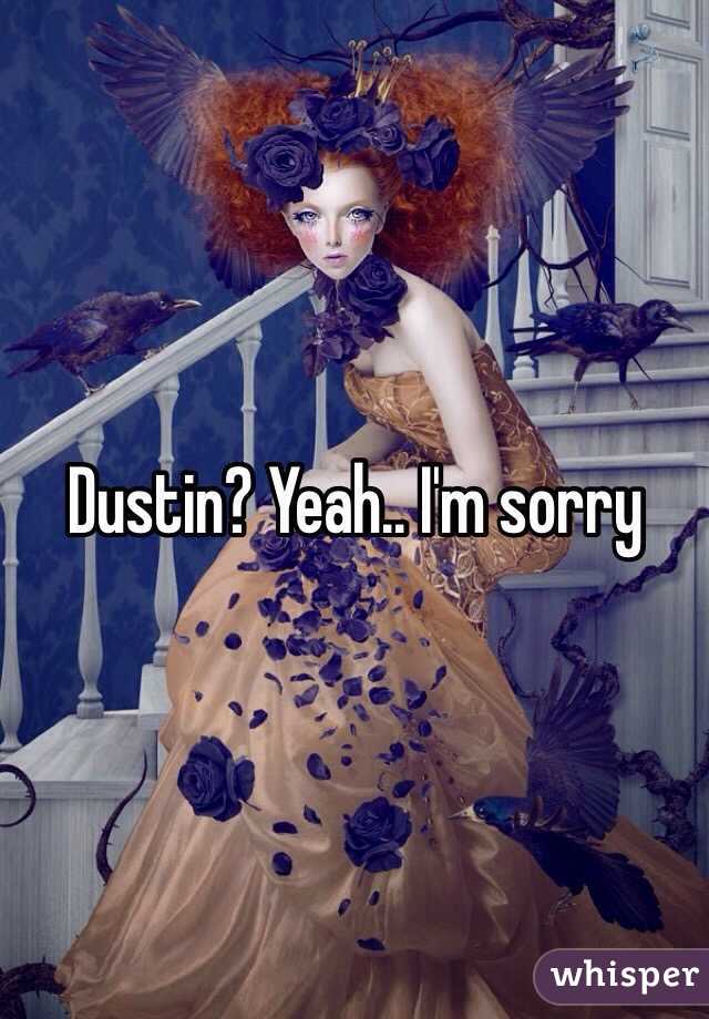 Dustin? Yeah.. I'm sorry 