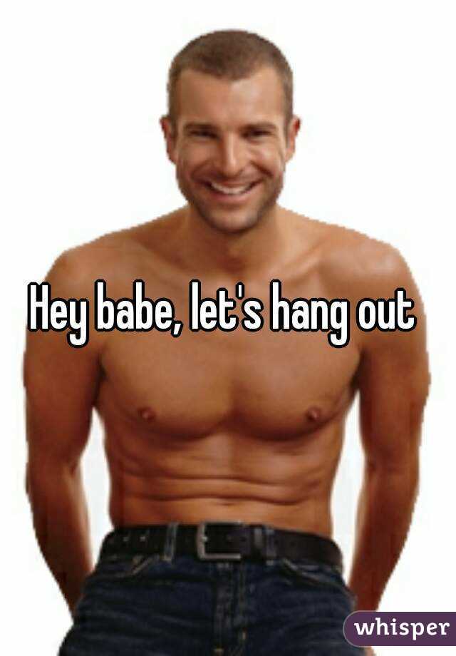 Hey babe, let's hang out 