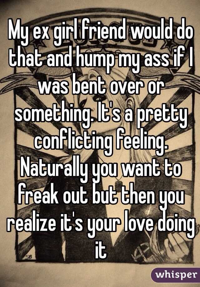My ex girl friend would do that and hump my ass if I was bent over or something. It's a pretty conflicting feeling. Naturally you want to freak out but then you realize it's your love doing it