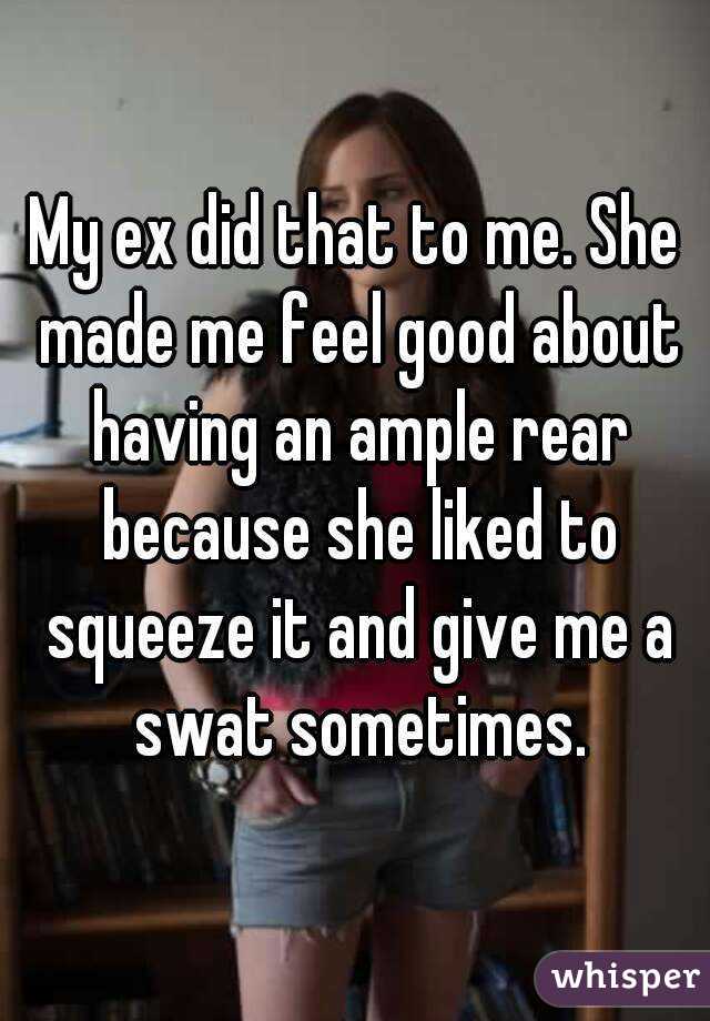 My ex did that to me. She made me feel good about having an ample rear because she liked to squeeze it and give me a swat sometimes.