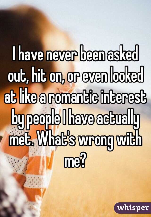 I have never been asked out, hit on, or even looked at like a romantic interest by people I have actually met. What's wrong with me?