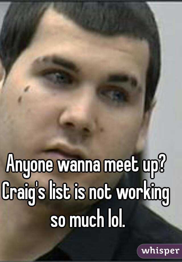 Anyone wanna meet up?
Craig's list is not working so much lol.