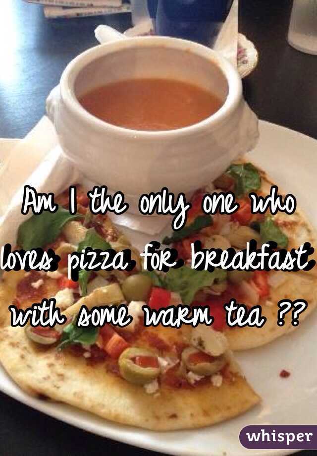 Am I the only one who loves pizza for breakfast with some warm tea ??