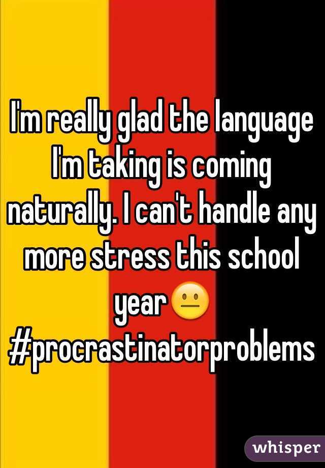 I'm really glad the language I'm taking is coming naturally. I can't handle any more stress this school year😐 #procrastinatorproblems