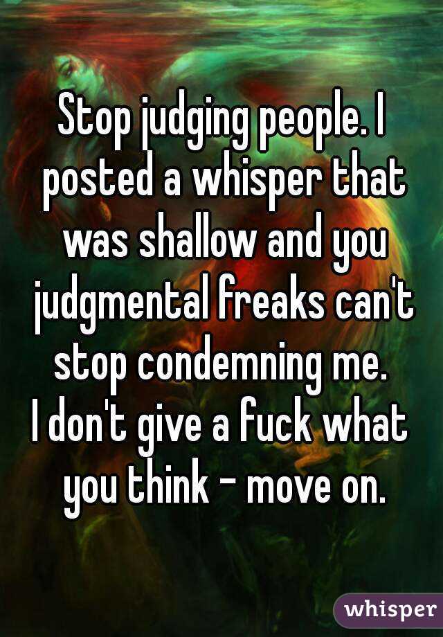 Stop judging people. I posted a whisper that was shallow and you judgmental freaks can't stop condemning me. 
I don't give a fuck what you think - move on.