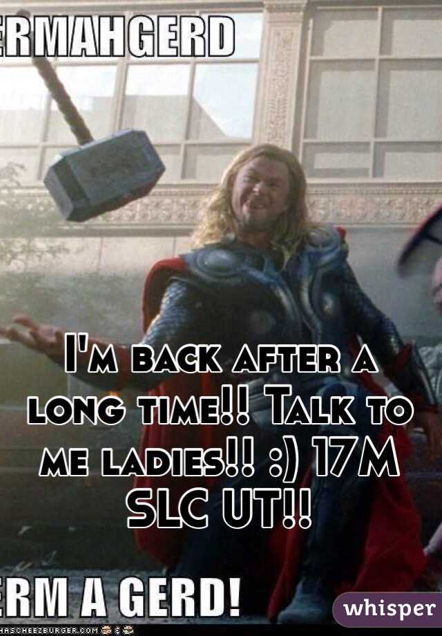 I'm back after a long time!! Talk to me ladies!! :) 17M SLC UT!! 
