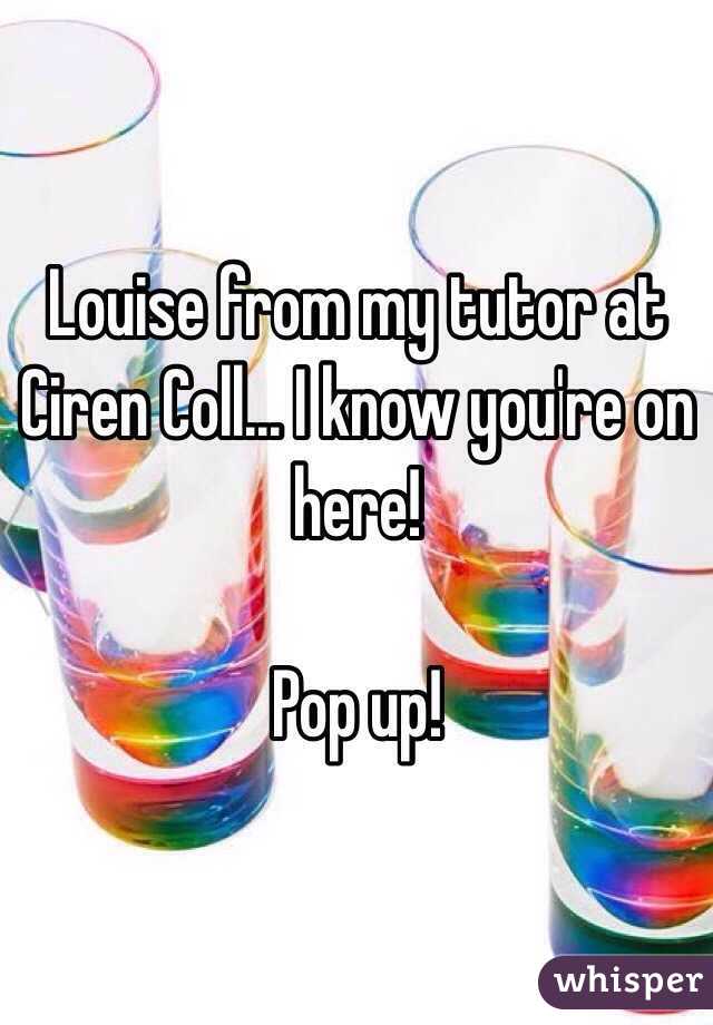 Louise from my tutor at Ciren Coll... I know you're on here! 

Pop up!