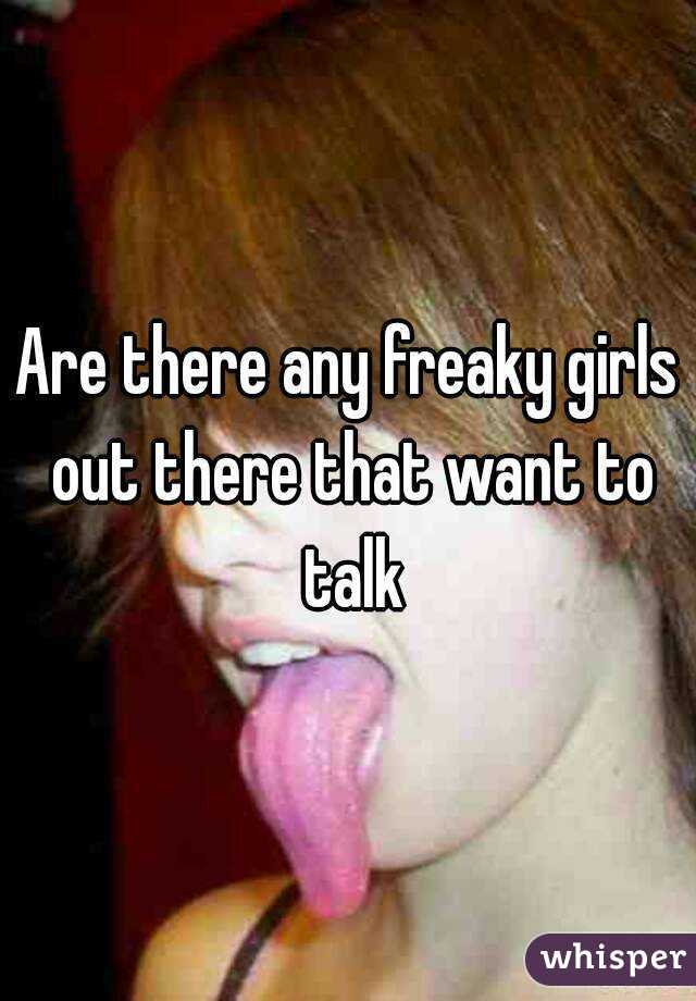 Are there any freaky girls out there that want to talk