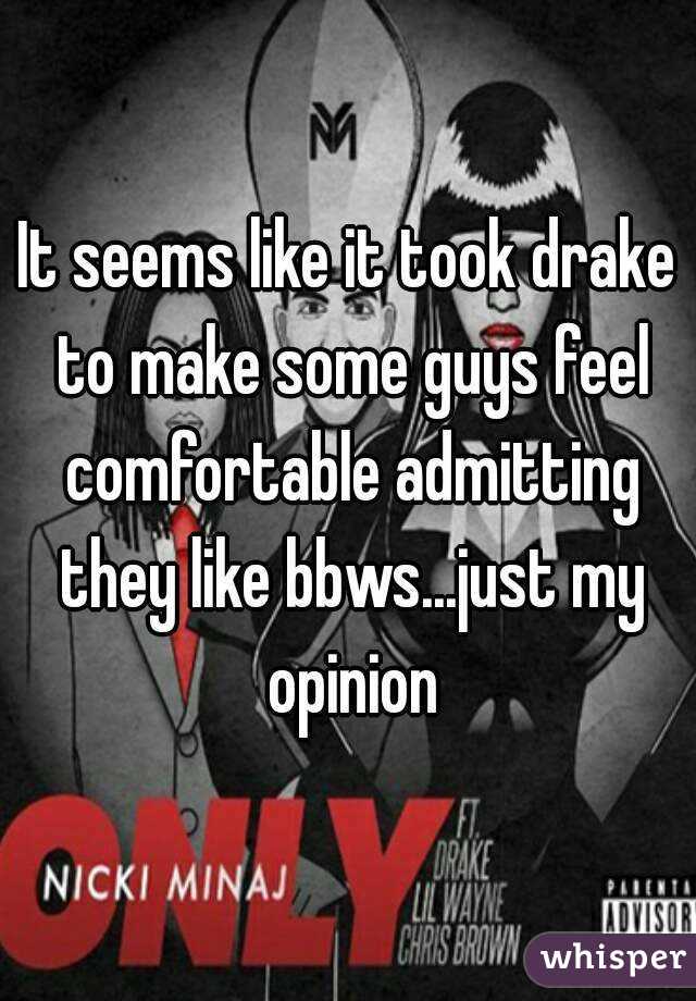 It seems like it took drake to make some guys feel comfortable admitting they like bbws...just my opinion