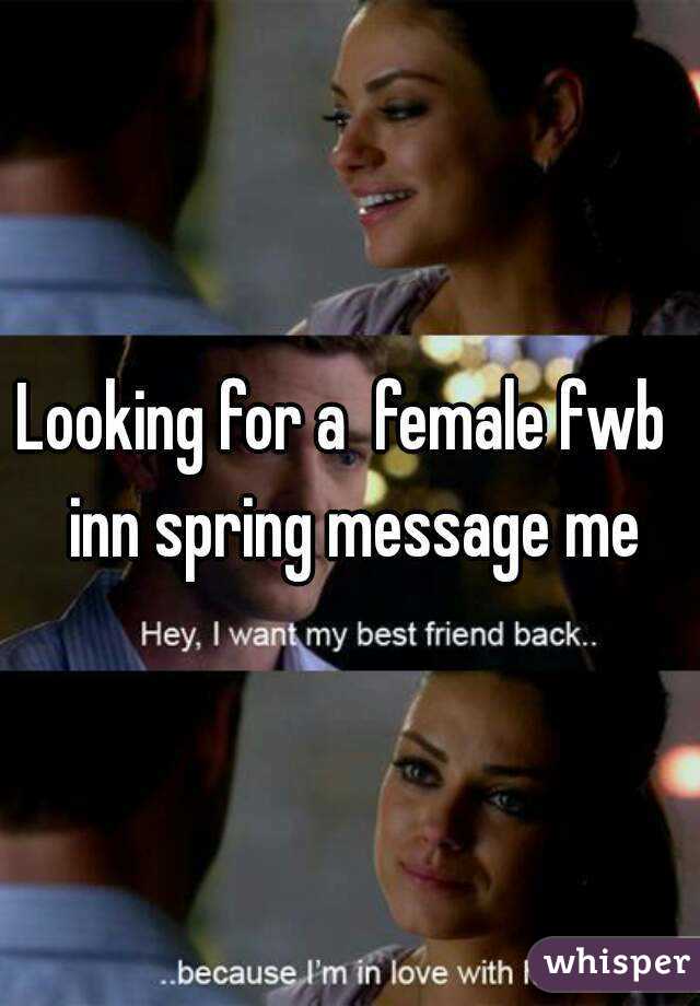 Looking for a  female fwb  inn spring message me