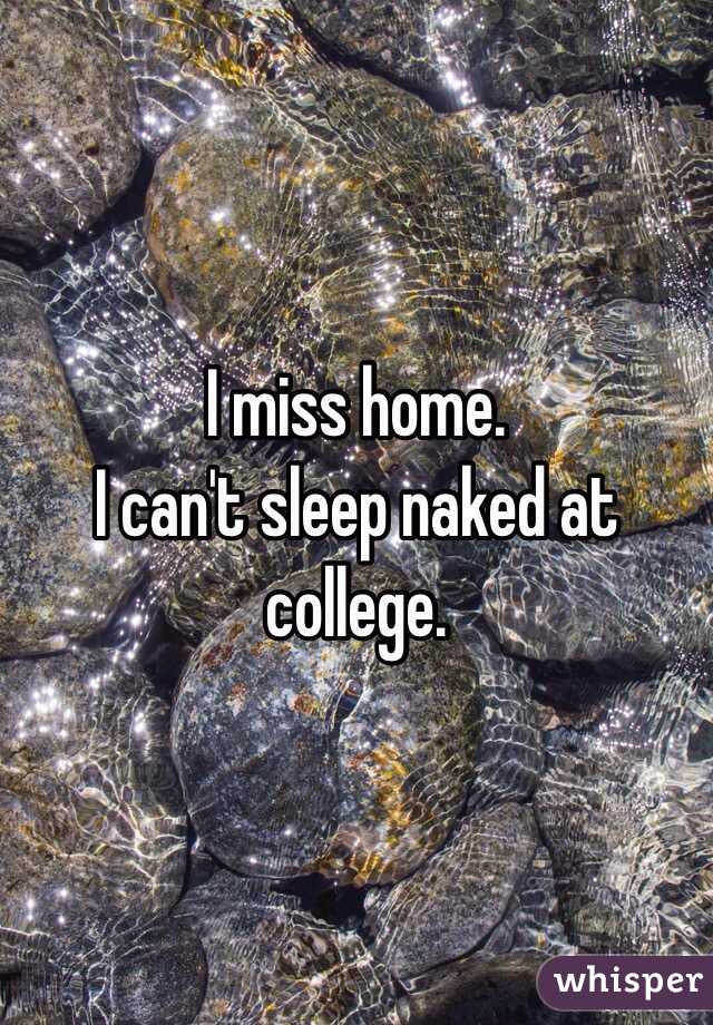 I miss home.
I can't sleep naked at college.