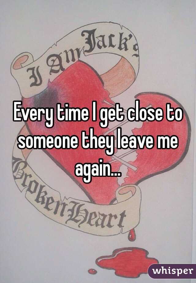 Every time I get close to someone they leave me again... 
