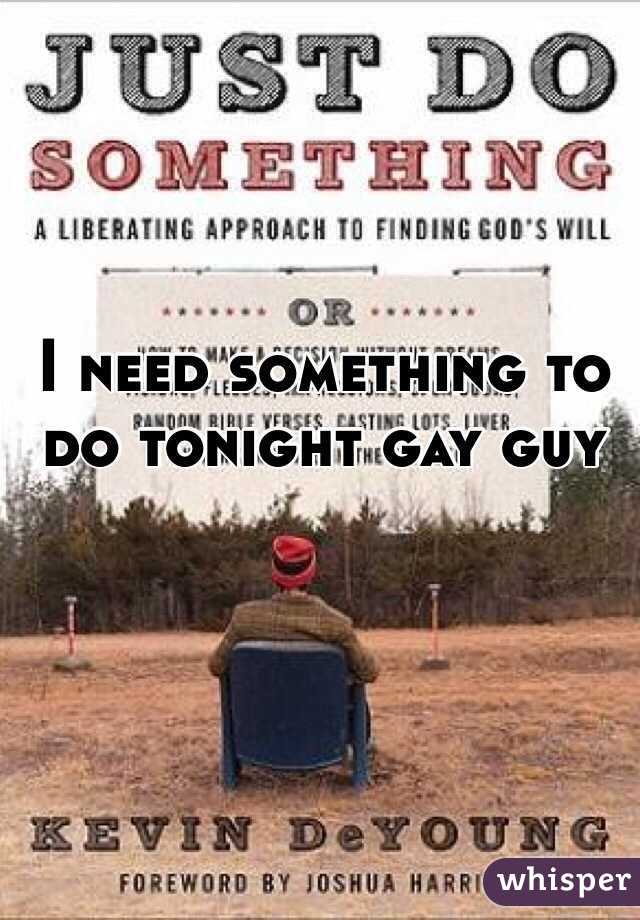 I need something to do tonight gay guy 