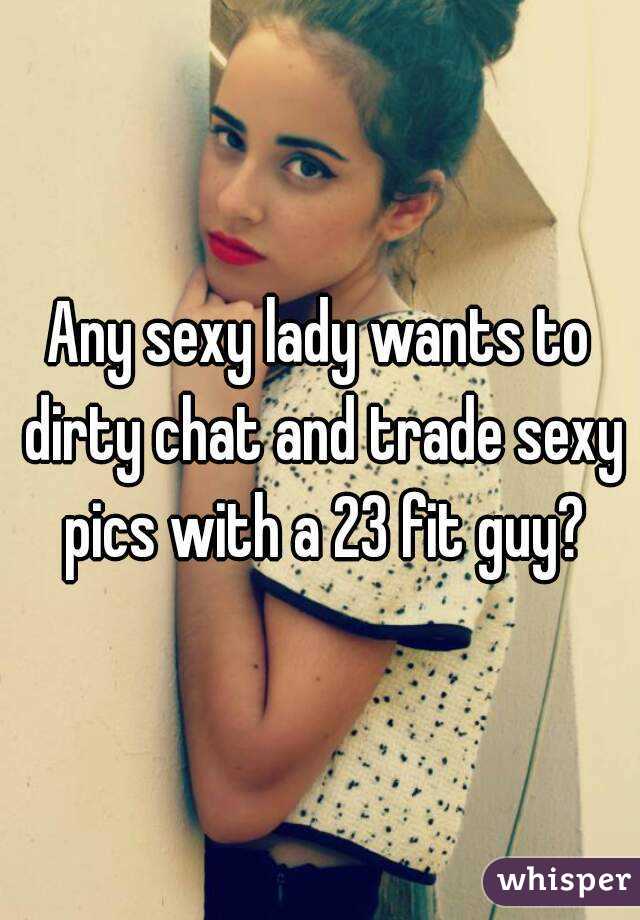 Any sexy lady wants to dirty chat and trade sexy pics with a 23 fit guy?