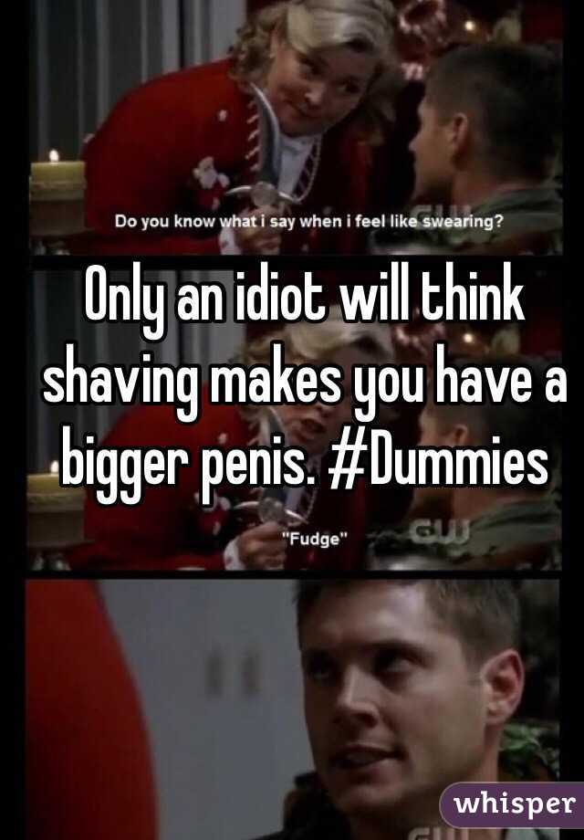 Only an idiot will think shaving makes you have a bigger penis. #Dummies