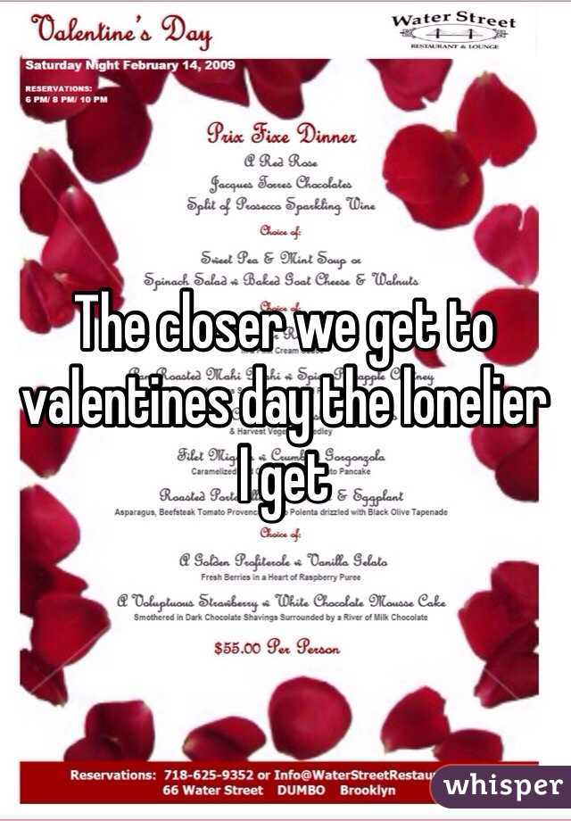 The closer we get to valentines day the lonelier  I get  
