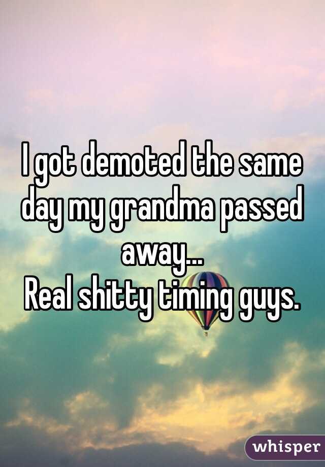 I got demoted the same day my grandma passed away...
Real shitty timing guys.