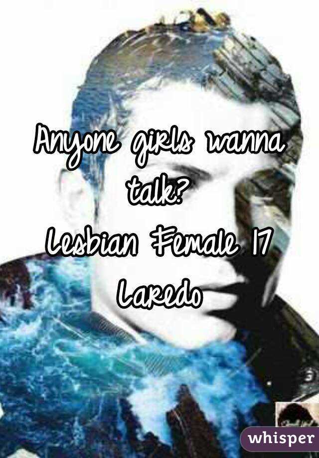 Anyone girls wanna talk? 
Lesbian Female 17 Laredo 