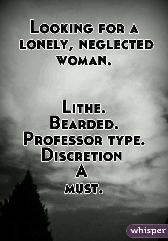 Looking for a lonely, neglected woman. 


Lithe.
Bearded.
Professor type.
Discretion 
A 
must.