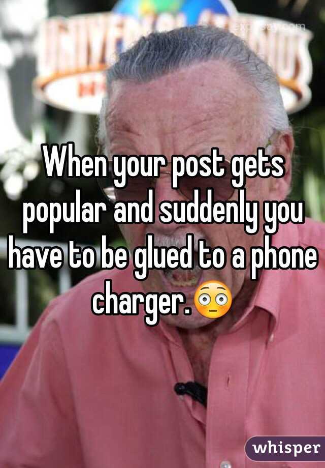 When your post gets popular and suddenly you have to be glued to a phone charger.😳