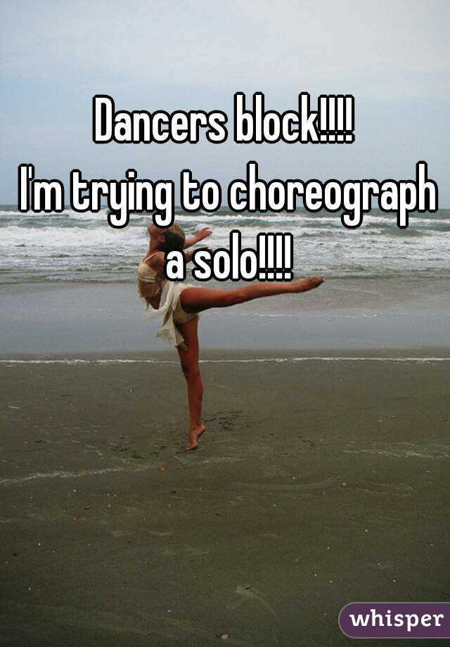 Dancers block!!!!
 I'm trying to choreograph a solo!!!!