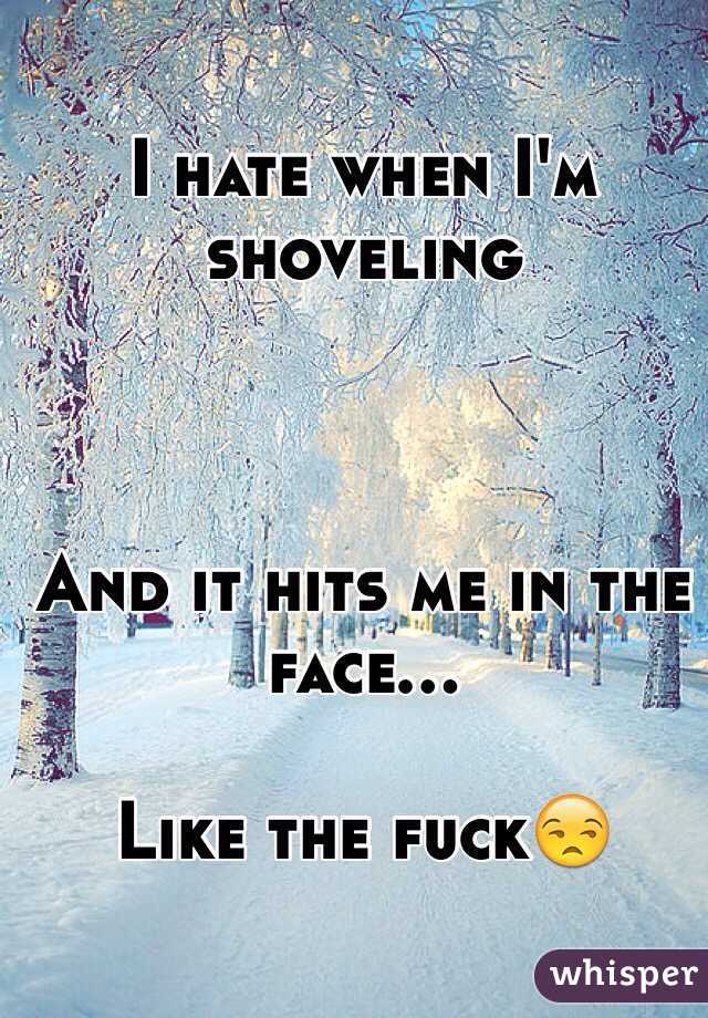 I hate when I'm shoveling



And it hits me in the face...

Like the fuck😒