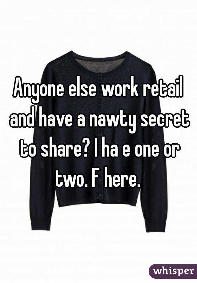 Anyone else work retail and have a nawty secret to share? I ha e one or two. F here. 