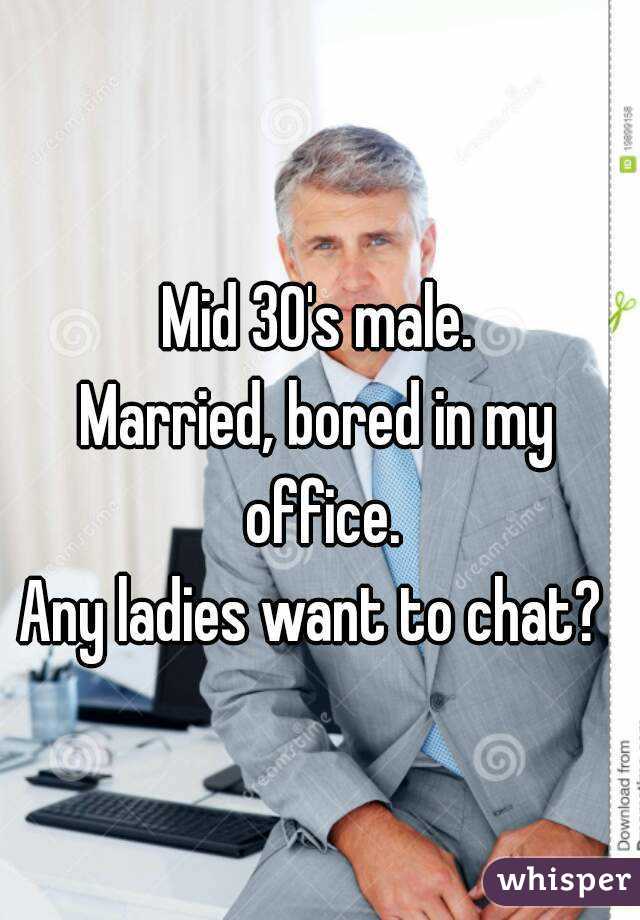 Mid 30's male.
Married, bored in my office.
Any ladies want to chat? 
