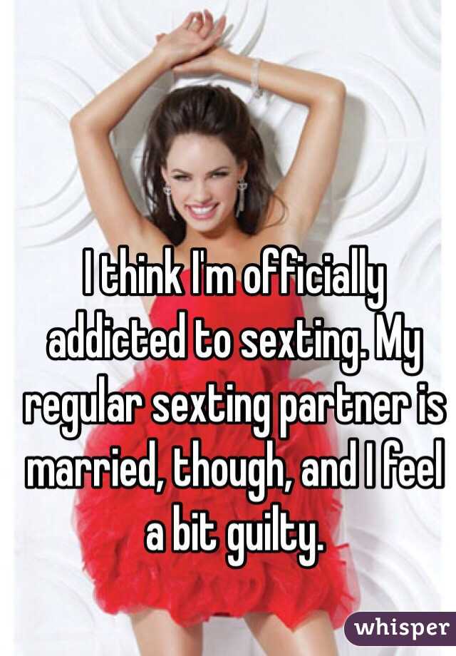 I think I'm officially addicted to sexting. My regular sexting partner is married, though, and I feel a bit guilty. 