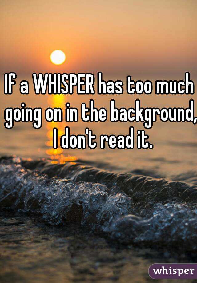 If a WHISPER has too much going on in the background,  I don't read it.