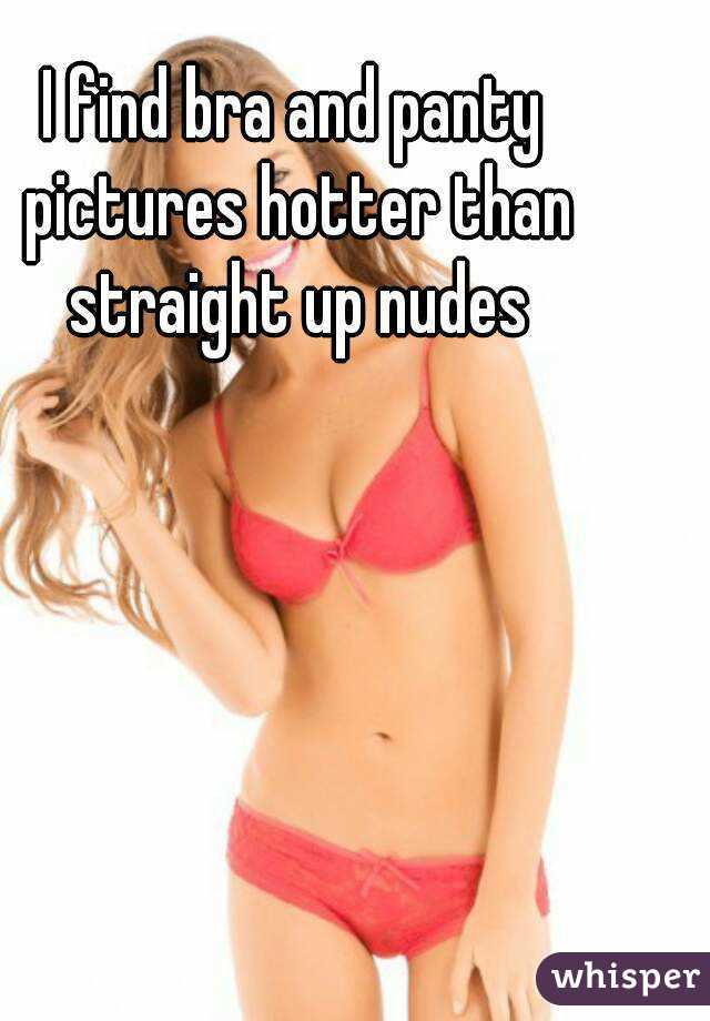 I find bra and panty pictures hotter than straight up nudes