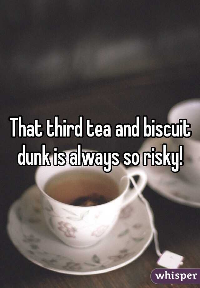That third tea and biscuit dunk is always so risky!