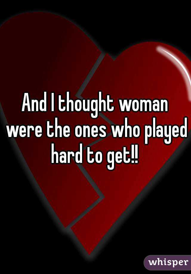 And I thought woman were the ones who played hard to get!! 