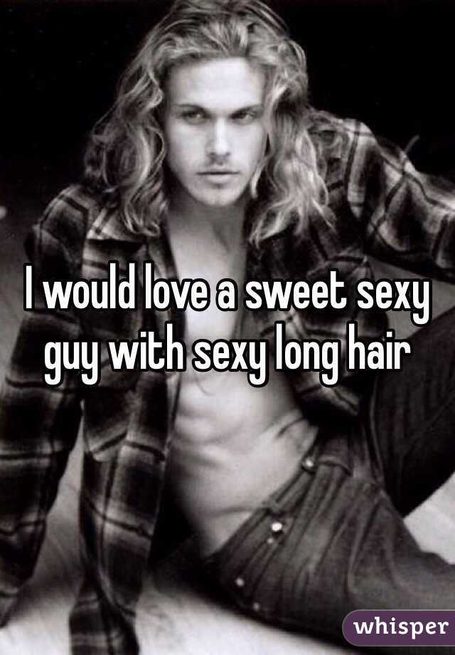 I would love a sweet sexy guy with sexy long hair