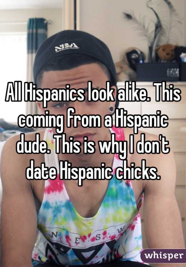 All Hispanics look alike. This coming from a Hispanic dude. This is why I don't date Hispanic chicks. 