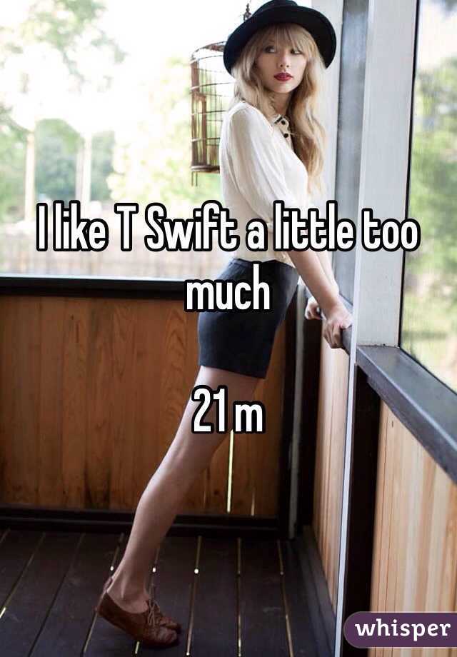 I like T Swift a little too much 

21 m
