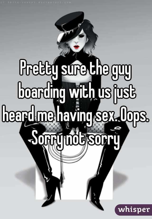 Pretty sure the guy boarding with us just heard me having sex. Oops. 
Sorry not sorry