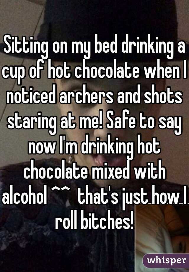 Sitting on my bed drinking a cup of hot chocolate when I noticed archers and shots staring at me! Safe to say now I'm drinking hot chocolate mixed with alcohol ^^  that's just how I roll bitches! 