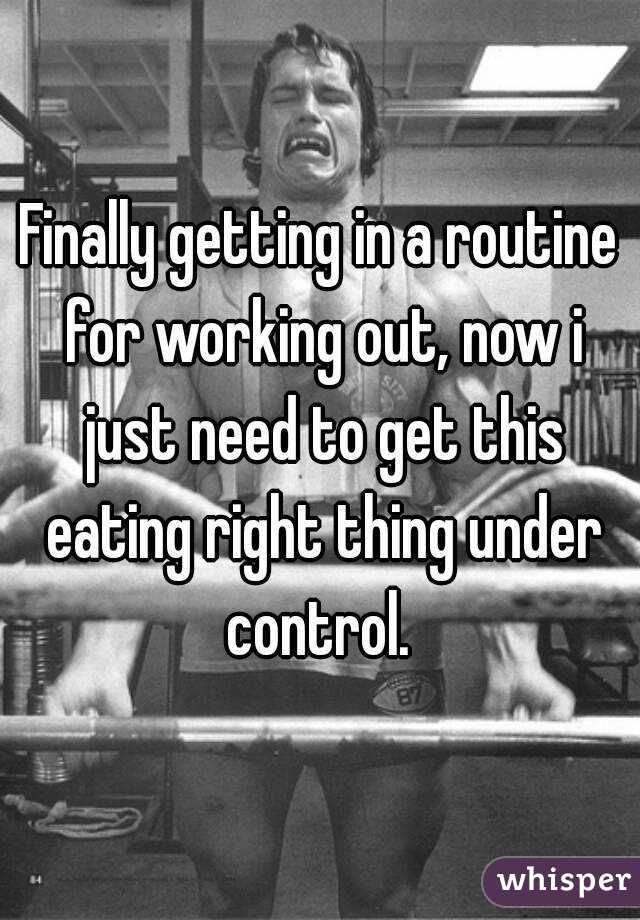 Finally getting in a routine for working out, now i just need to get this eating right thing under control. 