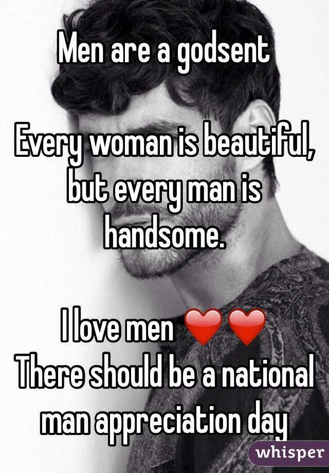 Men are a godsent 

Every woman is beautiful, but every man is handsome. 

I love men ❤️❤️ 
There should be a national man appreciation day 