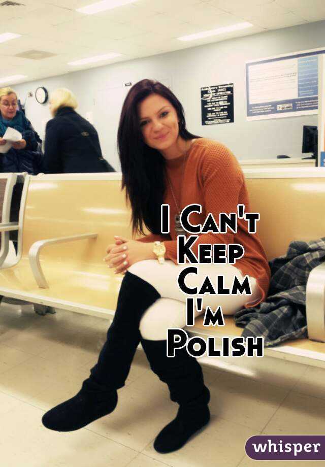 I Can't 
Keep 
Calm
I'm  
Polish
 
