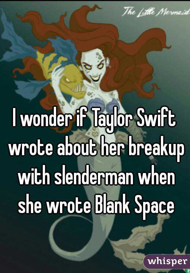 I wonder if Taylor Swift wrote about her breakup with slenderman when she wrote Blank Space